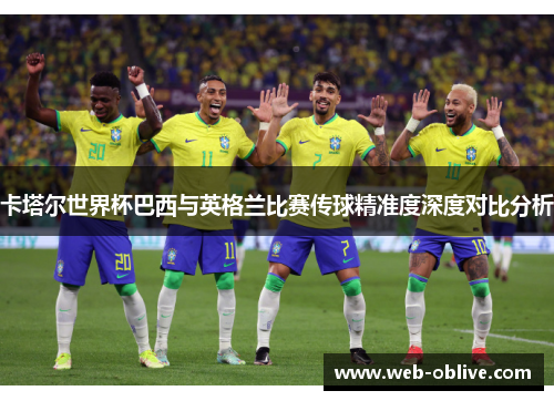 卡塔尔世界杯巴西与英格兰比赛传球精准度深度对比分析