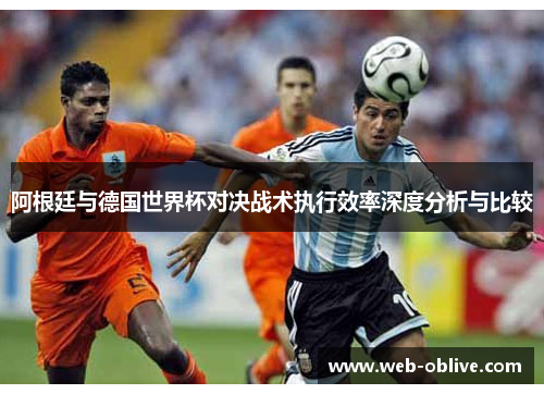 阿根廷与德国世界杯对决战术执行效率深度分析与比较