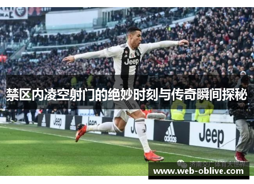 禁区内凌空射门的绝妙时刻与传奇瞬间探秘