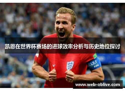 凯恩在世界杯赛场的进球效率分析与历史地位探讨