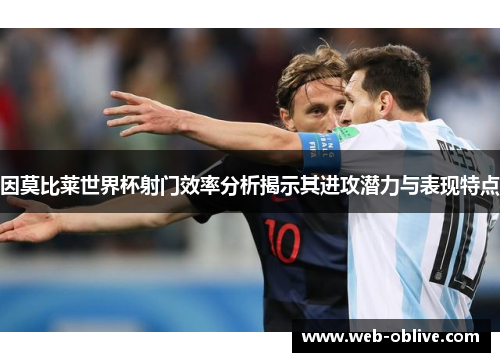 因莫比莱世界杯射门效率分析揭示其进攻潜力与表现特点