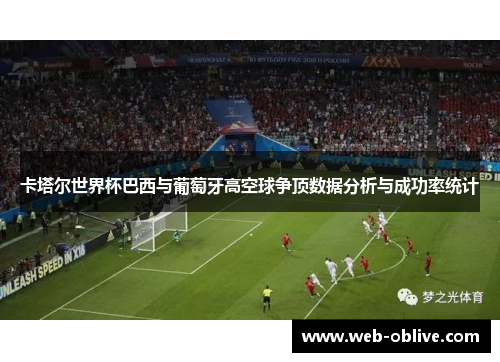 卡塔尔世界杯巴西与葡萄牙高空球争顶数据分析与成功率统计