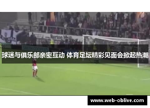 球迷与俱乐部亲密互动 体育足坛精彩见面会掀起热潮