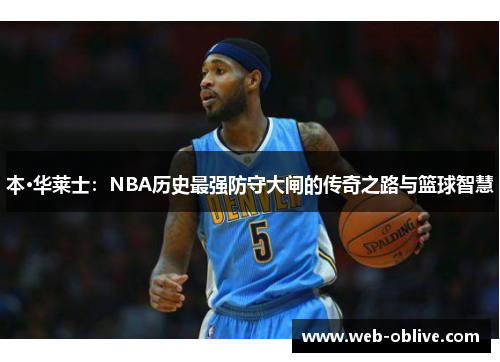 本·华莱士：NBA历史最强防守大闸的传奇之路与篮球智慧