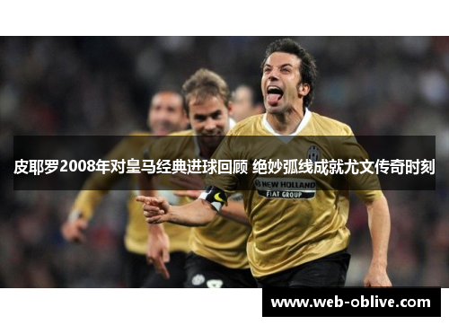 皮耶罗2008年对皇马经典进球回顾 绝妙弧线成就尤文传奇时刻