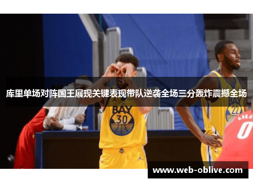 库里单场对阵国王展现关键表现带队逆袭全场三分轰炸震撼全场