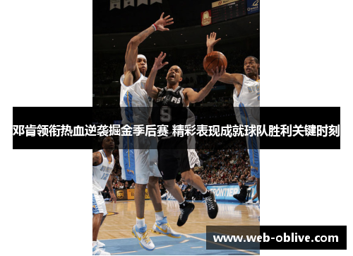 邓肯领衔热血逆袭掘金季后赛 精彩表现成就球队胜利关键时刻