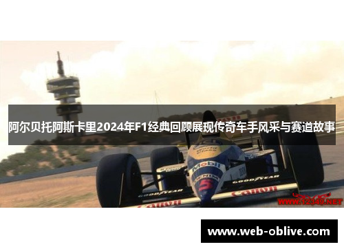 阿尔贝托阿斯卡里2024年F1经典回顾展现传奇车手风采与赛道故事