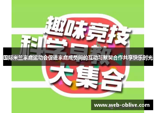 国际米兰家庭运动会促进家庭成员间的互动与默契合作共享快乐时光