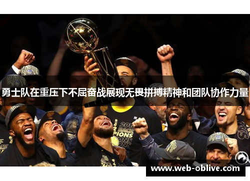 勇士队在重压下不屈奋战展现无畏拼搏精神和团队协作力量