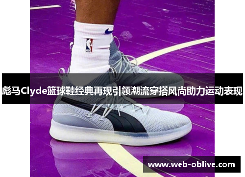 彪马Clyde篮球鞋经典再现引领潮流穿搭风尚助力运动表现
