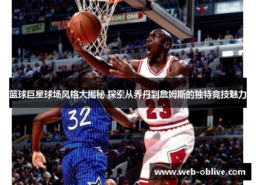 篮球巨星球场风格大揭秘 探索从乔丹到詹姆斯的独特竞技魅力