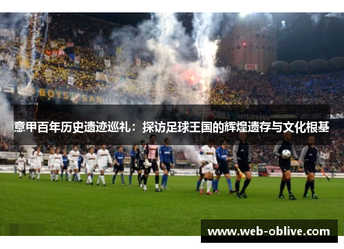 意甲百年历史遗迹巡礼：探访足球王国的辉煌遗存与文化根基