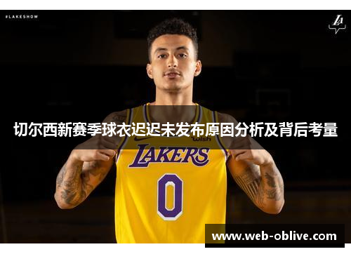 切尔西新赛季球衣迟迟未发布原因分析及背后考量