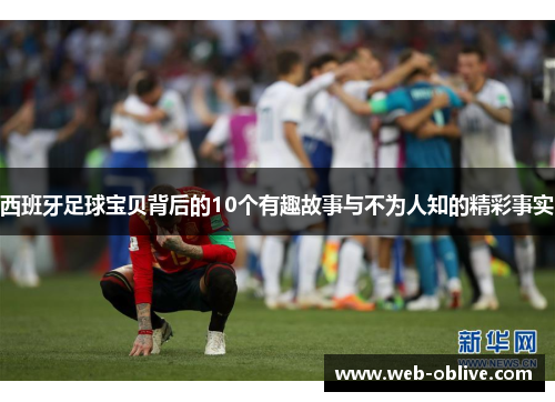 西班牙足球宝贝背后的10个有趣故事与不为人知的精彩事实