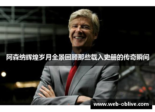 阿森纳辉煌岁月全景回顾那些载入史册的传奇瞬间