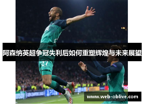 阿森纳英超争冠失利后如何重塑辉煌与未来展望